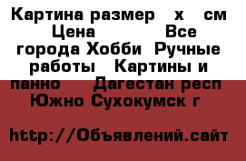 Картина размер 40х60 см › Цена ­ 6 500 - Все города Хобби. Ручные работы » Картины и панно   . Дагестан респ.,Южно-Сухокумск г.